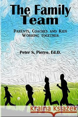 The Family Team: Parents, Coaches and Kids Working Together Peter S. Pierro 9781494969257 Createspace - książka