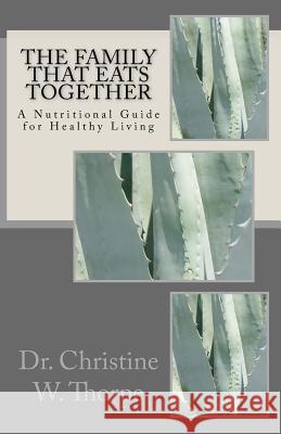 The Family That Eats Together: A Nutritional Guide for Healthy Living Dr Christine W. Thorpe 9781505590678 Createspace - książka