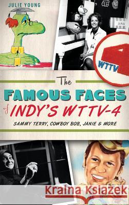 The Famous Faces of Indy's WTTV-4: Sammy Terry, Cowboy Bob, Janie & More Julie Young 9781540221698 History Press Library Editions - książka