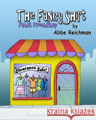 The Fancy Shirt: Finds Friendship Abbe Reichman Charles Berton 9781511616607 Createspace - książka