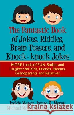 The Fantastic Book of Jokes, Riddles, Brain Teasers, and Knock-knock Jokes: MORE Loads of FUN, Smiles and Laughter for Kids, Friends, Parents, Grandparents and Relatives James R Morey, Michael Morey, Alyssa Morey 9781733250184 Customer Strategy Academy - książka