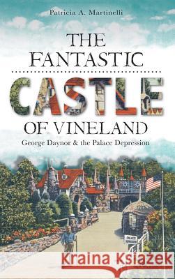 The Fantastic Castle of Vineland: George Daynor & the Palace Depression Patricia A. Martinelli 9781540231093 History Press Library Editions - książka