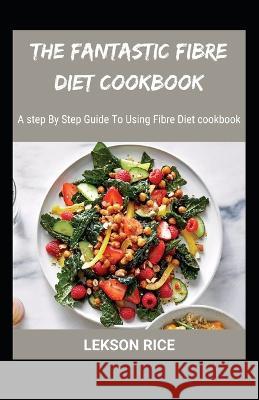 The Fantastic Fibre Diet Cookbook; A step By Step Guide To Using Fibre Diet cookbook Lekson Rice   9798352450505 Independently Published - książka