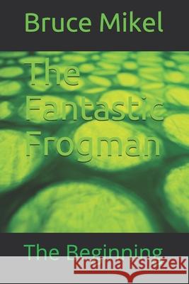 The Fantastic Frogman: The Beginning Bruce Allen Mikel 9798544892489 Independently Published - książka