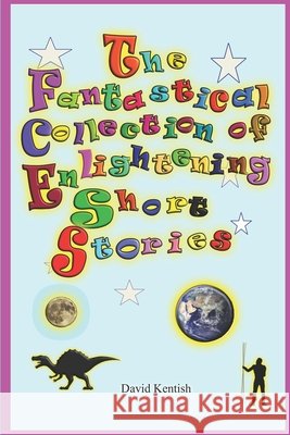 The Fantastical Collection of Enlightening Short Stories: A Place Called Earth David Kentish 9780648714996 David Kentish - książka