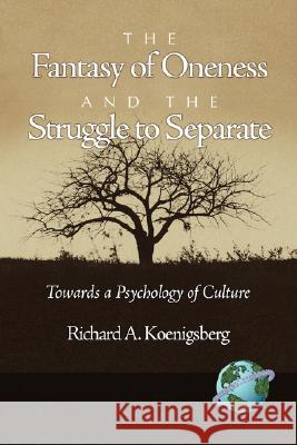 The Fantasy of Oneness and the Struggle to Separate: Towards a Psychology of Culture Koenigsberg, Richard 9781593118587 Information Age Publishing - książka
