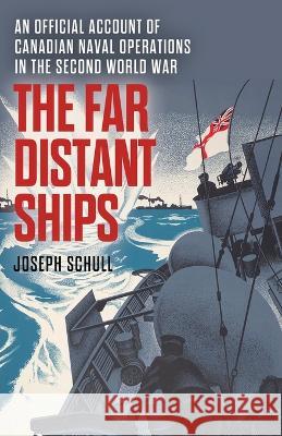 The Far Distant Ships: An Official Account of Canadian Naval Operations in the Second World War Joseph Schull   9781088163825 IngramSpark - książka