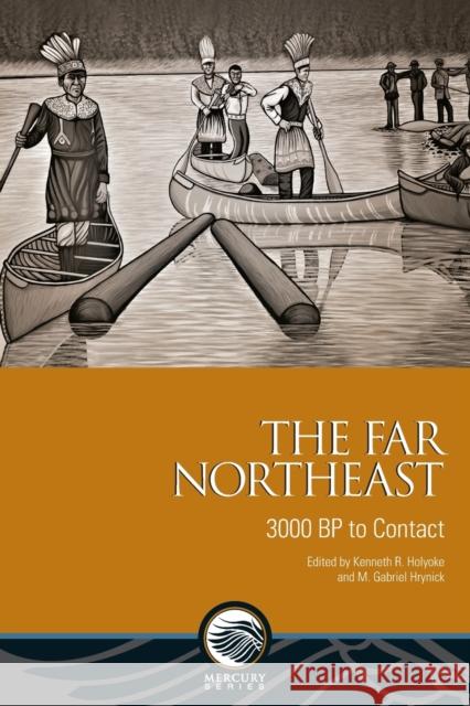 The Far Northeast: 3000 BP to Contact Kenneth R. Holyoke M. Gabriel Hrynick Alexandre Pelletier-Michaud 9780776629650 University of Ottawa Press - książka