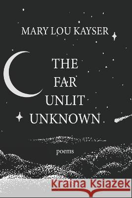The Far Unlit Unknown Mary Lou Kayser   9798987792315 Kingfisher Media Publishing - książka