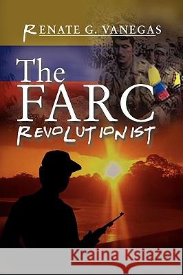 The FARC Revolutionist Renate G. Vanegas 9781441503176 Xlibris Corporation - książka