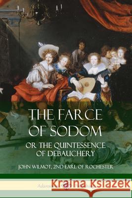 The Farce of Sodom: or the Quintessence of Debauchery John Wilmot 9780359032068 Lulu.com - książka