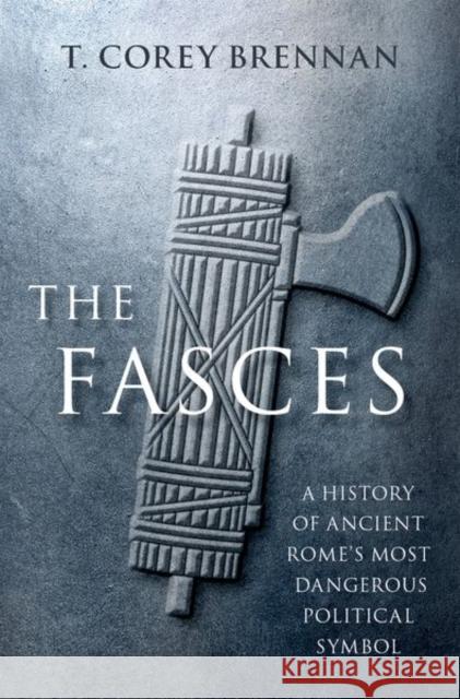 The Fasces: A History of Ancient Rome's Most Dangerous Political Symbol Brennan, T. Corey 9780197644881 Oxford University Press Inc - książka