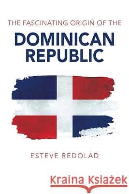 The Fascinating Origin of the Dominican Republic Esteve Redolad 9781977248459 Outskirts Press - książka