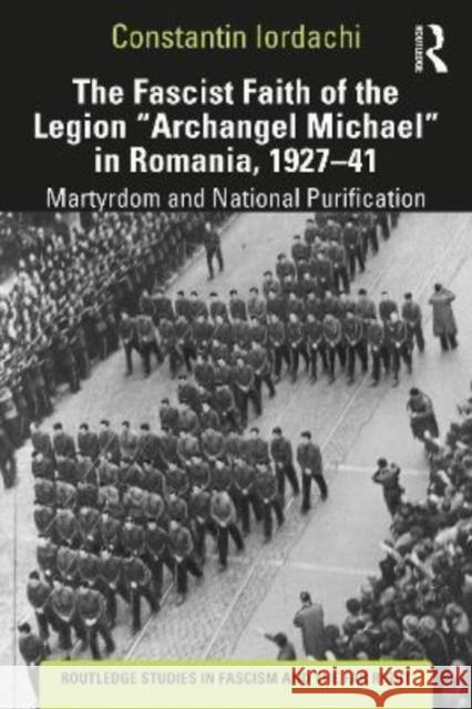 The Fascist Faith of the Legion Archangel Michael in Romania, 1927-1941: Martyrdom and National Purification Iordachi, Constantin 9781138624559 TAYLOR & FRANCIS - książka