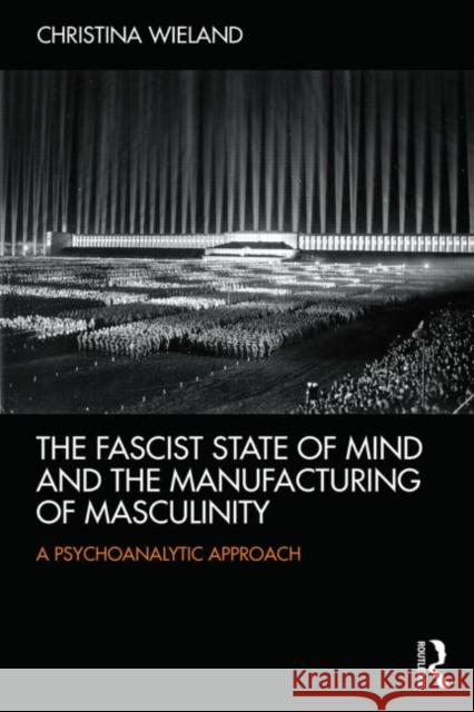 The Fascist State of Mind and the Manufacturing of Masculinity: A psychoanalytic approach Wieland, Christina 9780415526463 Routledge - książka