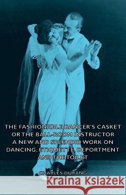 The Fashionable Dancer's Casket or the Ball-Room Instructor - A New and Splendid Work on Dancing, Etiquette, Deportment and the Toilet Charles Durang 9781406795356 Pomona Press - książka