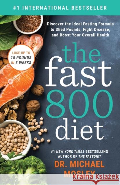 The Fast 800 Diet: Discover the Ideal Fasting Formula to Shed Pounds, Fight Disease, and Boost Your Overall Health Mosley, Michael 9781982106904 Atria Books - książka