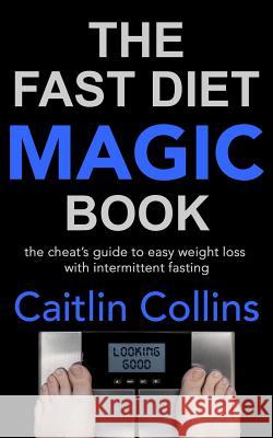 The Fast Diet Magic Book: The Cheat's Guide to Easy Weight Loss with Intermittent Fasting Caitlin Collins 9781500825935 Createspace - książka