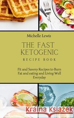 The Fast Ketogenic Diet Recipe Book: Fit and Savory Recipes to Burn Fat and eating and Living Well Everyday Michelle Lewis 9781803422848 Michelle Lewis - książka