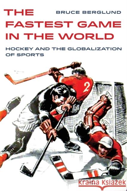 The Fastest Game in the World: Hockey and the Globalization of Sportsvolume 6 Berglund, Bruce 9780520303737 University of California Press - książka