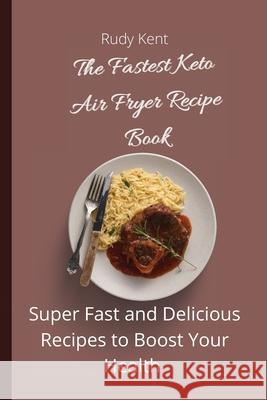 The Fastest Keto Air Fryer Recipe Book: Super Fast and Delicious Recipes to Boost your Health Rudy Kent 9781802691368 Rudy Kent - książka