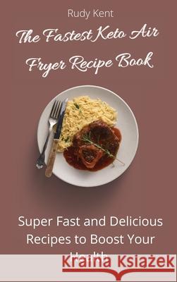 The Fastest Keto Air Fryer Recipe Book: Super Fast and Delicious Recipes to Boost your Health Rudy Kent 9781802691399 Rudy Kent - książka