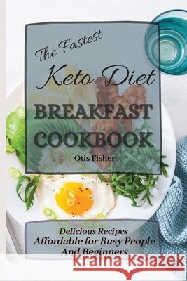 The Fastest Keto Diet Breakfast Cookbook: Delicious Recipes affordable for Busy People and Beginners Otis Fisher 9781803171210 Otis Fisher - książka