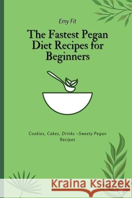 The Fastest Pegan Diet Recipes for Beginners: Cookies, Cakes, Drinks -Sweety Pegan Recipes Emy Fit 9781802694635 Emy Fit - książka