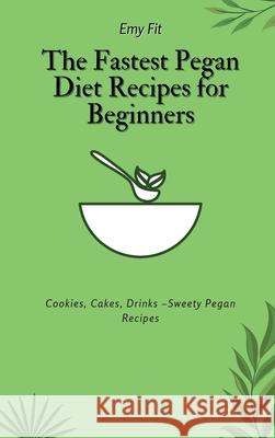 The Fastest Pegan Diet Recipes for Beginners: Cookies, Cakes, Drinks -Sweety Pegan Recipes Emy Fit 9781802694642 Emy Fit - książka