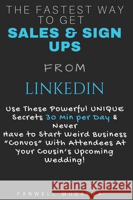 The Fastest Way To Get Sales & Sign Ups From Linkedin: Use These Powerful UNIQUE Secrets 30 Min per Day & Never Have to Start Weird Business 