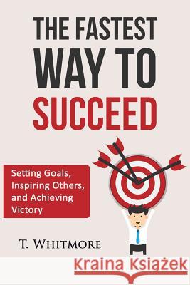 The Fastest Way to Succeed: Setting goals, inspiring others, and achieving victory Whitmore, T. 9781519119865 Createspace - książka