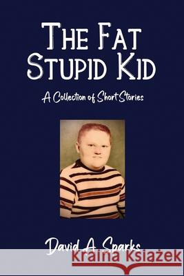 The Fat Stupid Kid: A Collection of Short Stories David A. Sparks 9781637640517 Dorrance Publishing Co. - książka