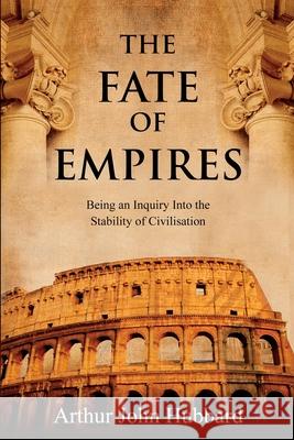 The Fate of Empires: Being an Inquiry Into the Stability of Civilisation Arthur Hubbard 9781396321443 Left of Brain Books - książka