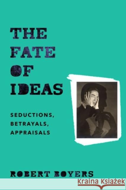 The Fate of Ideas: Seductions, Betrayals, Appraisals Robert Boyers 9780231173803 Columbia University Press - książka