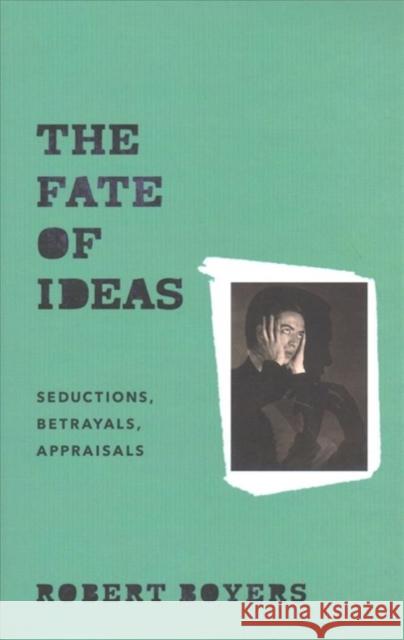 The Fate of Ideas: Seductions, Betrayals, Appraisals Robert Boyers 9780231173810 Columbia University Press - książka
