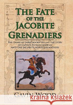 The Fate of the Jacobite Grenadiers: The Third of Three Books Telling the Story of Captain Patrick Lindesay and the Jacobite Grenadiers Gavin Wood 9781524676100 Authorhouse - książka