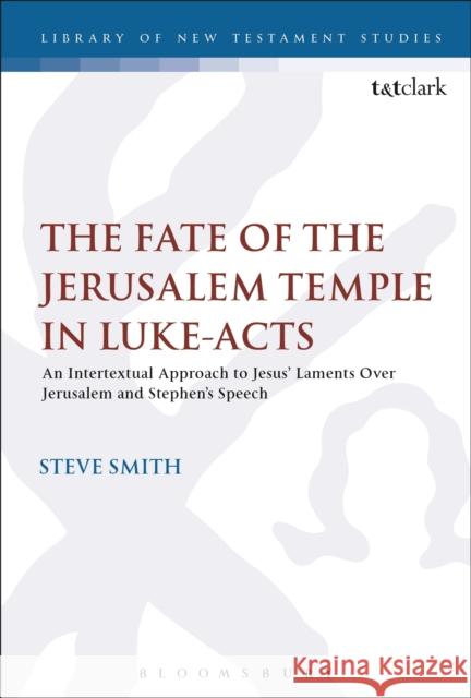 The Fate of the Jerusalem Temple in Luke-Acts: An Intertextual Approach to Jesus' Laments Over Jerusalem and Stephen's Speech Steve Smith Chris Keith 9780567681713 T&T Clark - książka