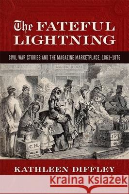 The Fateful Lightning: Civil War Stories and the Magazine Marketplace, 1861-1876 Kathleen Diffley 9780820360652 University of Georgia Press - książka