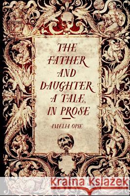 The Father and Daughter: A Tale, in Prose Amelia Opie 9781530165094 Createspace Independent Publishing Platform - książka