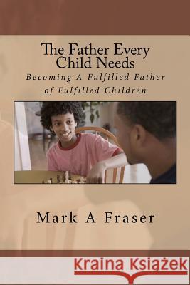 The Father Every Child Needs: Becoming A Fulfilled Father Of Fulfilled Children Fraser, Mark Anthony 9781456381011 Createspace - książka