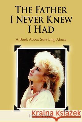 The Father I Never Knew I Had: A Book About Surviving Abuse Pryor, Kristi 9781420843378 Authorhouse - książka