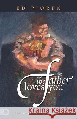 The Father Loves You: An Invitation to Perfect Love Ed Piorek   9780768464757 Destiny Image Incorporated - książka