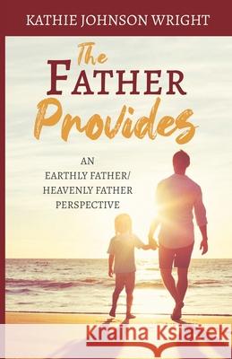 The Father Provides: An Earthly Father/Heavenly Father Perspective Kathie Johnson Wright 9781637697481 Trilogy Christian Publishing - książka
