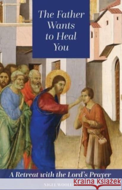 The Father Wants to Heal You: A Retreat with the Lord's Prayer Nigel Wollen 9781800970274 Veritas - książka