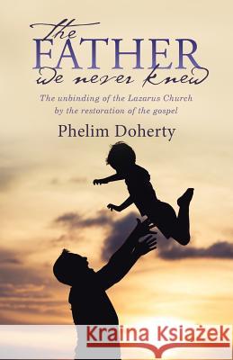 The Father we never knew: The unbinding of the Lazarus Church by the restoration of the gospel Doherty, Phelim 9781512773828 WestBow Press - książka