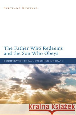 The Father Who Redeems and the Son Who Obeys: Consideration of Paul's Teaching in Romans Svetlana Khobnya 9781620321706 Pickwick Publications - książka