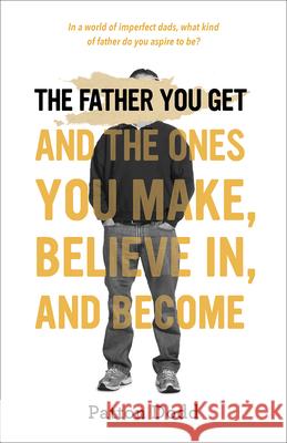 The Father You Get: And the Ones You Make, Believe In, and Become Patton Dodd 9781506486987 Broadleaf Books - książka