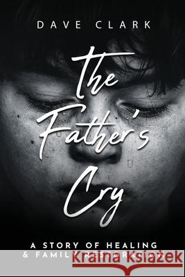 The Father's Cry: A Father's Story of Self-Healing and Family Restoration Dave Clark 9781953300577 Clay Bridges Press - książka