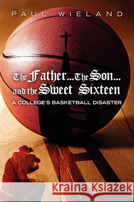 The Father...The Son...and the Sweet Sixteen: A College's Basketball Disaster Wieland, Paul 9780615478128 Brown Hill - książka