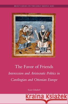 The Favor of Friends: Intercession and Aristocratic Politics in Carolingian and Ottonian Europe Sean J. Gilsdorf 9789004264588 Brill - książka